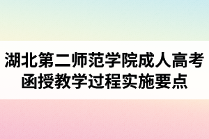 湖北第二師范學院成人高考函授教學過程實施要點（試行）