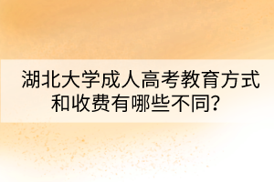 湖北大學成人高考教育方式和收費有哪些不同？