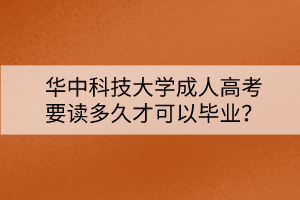 華中科技大學(xué)成人高考要讀多久才可以畢業(yè)？