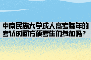 中南民族大學成人高考每年的考試時間方便考生們參加嗎？