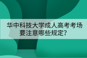 華中科技大學(xué)成人高考考場(chǎng)要注意哪些規(guī)定？