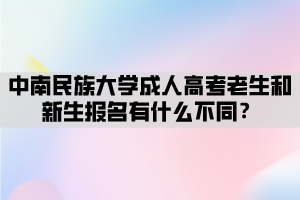 中南民族大學(xué)成人高考老生和新生報(bào)名有什么不同？