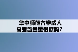 華中師范大學(xué)成人高考含金量很低嗎？