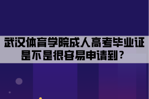 武漢體育學(xué)院成人高考畢業(yè)證是不是很容易申請(qǐng)到？