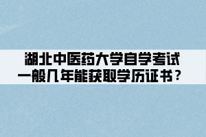 湖北中醫(yī)藥大學(xué)自學(xué)考試一般幾年能獲取學(xué)歷證書？