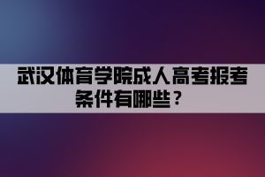 武漢體育學院成人高考報考條件有哪些？