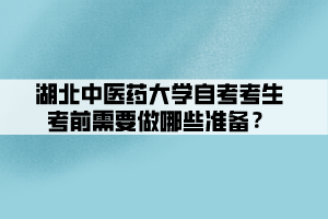 湖北中醫(yī)藥大學(xué)自考考生考前需要做哪些準(zhǔn)備？