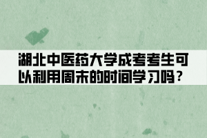 湖北中醫(yī)藥大學(xué)成考考生可以利用周末的時(shí)間學(xué)習(xí)嗎？