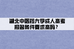 湖北中醫(yī)藥大學(xué)成人高考報名條件要求高嗎？