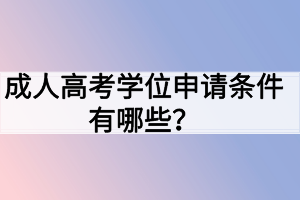 成人高考學(xué)位申請(qǐng)條件有哪些？