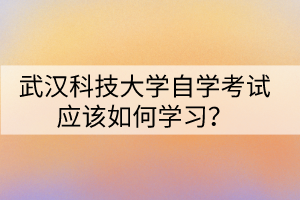 武漢科技大學自學考試應該如何學習？