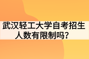 武漢輕工大學(xué)自考招生人數(shù)有限制嗎？