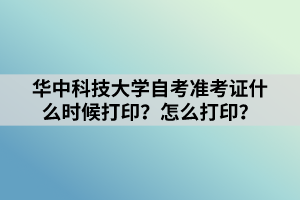 華中科技大學自考準考證什么時候打?。吭趺创蛴?？