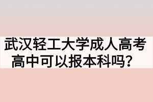 武漢輕工大學(xué)成人高考高中可以報本科嗎？