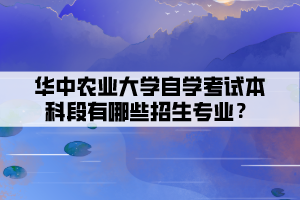 華中農(nóng)業(yè)大學(xué)自學(xué)考試本科段有哪些招生專(zhuān)業(yè)？