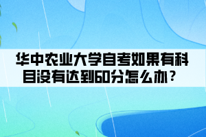 華中農(nóng)業(yè)大學(xué)自考如果有科目沒有達(dá)到60分怎么辦？