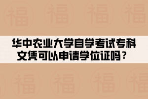 華中農(nóng)業(yè)大學(xué)自學(xué)考試專科文憑可以申請(qǐng)學(xué)位證嗎？