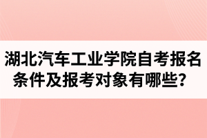 湖北汽車工業(yè)學(xué)院自考報名條件及報考對象有哪些？