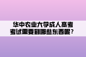 華中農(nóng)業(yè)大學(xué)成人高考考試需要到哪些東西呢？