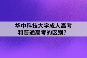 華中科技大學(xué)成人高考和普通高考的區(qū)別？