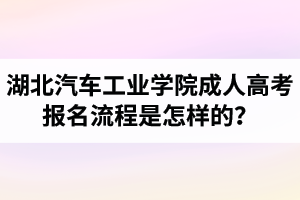 湖北汽車工業(yè)學(xué)院成人高考報名流程是怎樣的？