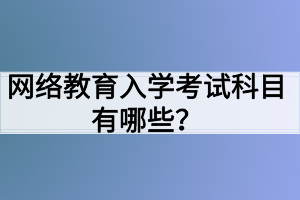 網(wǎng)絡(luò)教育入學(xué)考試科目有哪些？