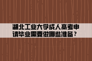 湖北工業(yè)大學成人高考申請畢業(yè)需要做哪些準備？