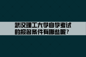 武漢理工大學自學考試的報名條件有哪些呢？