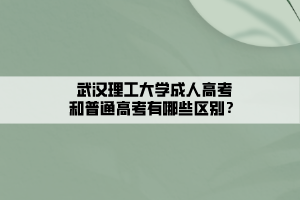 武漢理工大學成人高考和普通高考有哪些區(qū)別？