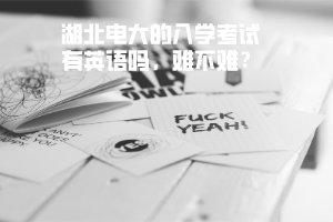 湖北電大的入學考試有英語嗎，難不難？