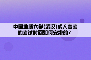 中國(guó)地質(zhì)大學(xué)(武漢)成人高考的考試時(shí)間如何安排的？