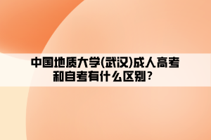 中國地質(zhì)大學(xué)(武漢)成人高考和自考有什么區(qū)別？