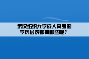 武漢紡織大學(xué)成人高考的學(xué)歷層次都有哪些呢？