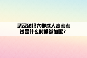 武漢紡織大學(xué)成人高考考試是什么時候參加呢？