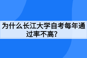 為什么長江大學(xué)自考每年通過率不高？