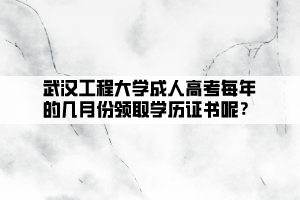 武漢工程大學(xué)成人高考每年的幾月份領(lǐng)取學(xué)歷證書呢？