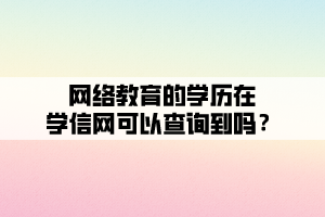 網(wǎng)絡教育的學歷在學信網(wǎng)可以查詢到嗎？