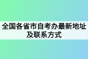 全國各省市自考辦最新地址及聯(lián)系方式