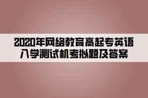 2020年網(wǎng)絡(luò)教育高起專英語入學(xué)測(cè)試機(jī)考模擬題及答案 (2)