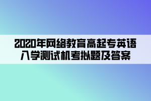 2020年網(wǎng)絡教育高起專英語入學測試機考模擬題及答案 (3)