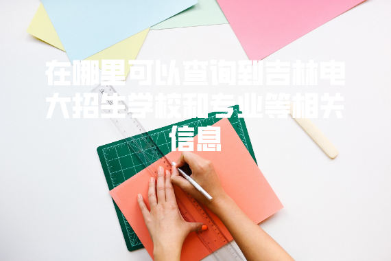 在哪里可以查詢到吉林電大招生學(xué)校和專業(yè)等相關(guān)信息