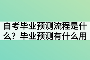 自考畢業(yè)預(yù)測流程是什么？畢業(yè)預(yù)測有什么用