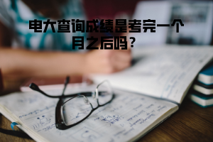 電大查詢成績是考完一個(gè)月之后嗎？