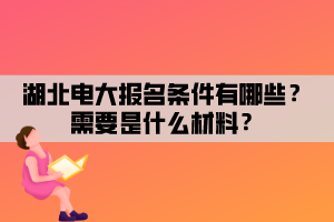 湖北電大報(bào)名條件有哪些？需要是什么材料？