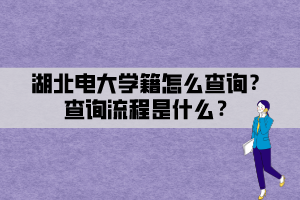 湖北電大學(xué)籍怎么查詢？查詢流程是什么？