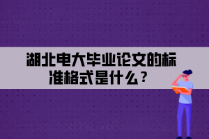 湖北電大畢業(yè)論文的標(biāo)準(zhǔn)格式是什么？