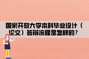 國(guó)家開放大學(xué)本科畢業(yè)設(shè)計(jì)（論文）答辯流程是怎樣的？