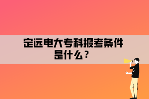 定遠(yuǎn)電大?？茍罂紬l件是什么？