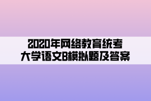 2020年網(wǎng)絡(luò)教育統(tǒng)考大學(xué)語(yǔ)文B模擬題及答案 (5)