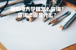 湖南電大學籍怎么查詢？查詢步驟是什么？